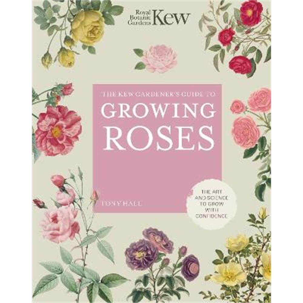 The Kew Gardener's Guide to Growing Roses: The Art and Science to Grow with Confidence (Hardback) - ROYAL BOTANIC GARDENS KEW